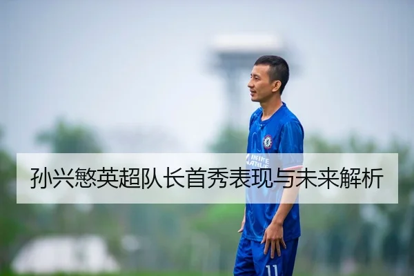 孙兴慜英超队长首秀表现与未来解析